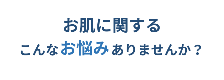 お肌に関するこんなお悩みありませんか？